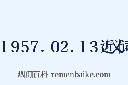 1957.02.13近义词是什么意思的图片